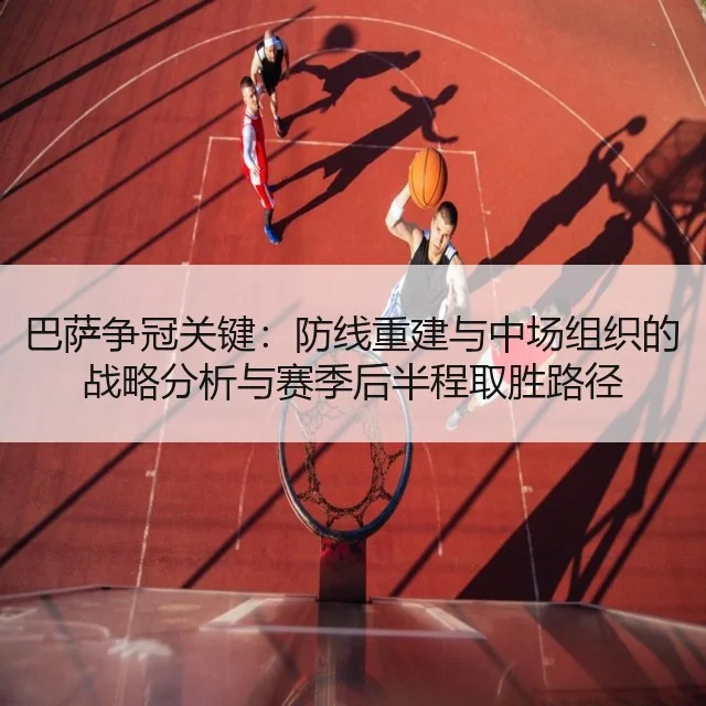 巴萨争冠关键：防线重建与中场组织的战略分析与赛季后半程取胜路径 - kaiyun